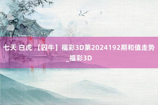 七天 白虎 【囚牛】福彩3D第2024192期和值走势_福彩3D