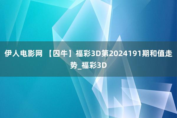 伊人电影网 【囚牛】福彩3D第2024191期和值走势_福彩3D