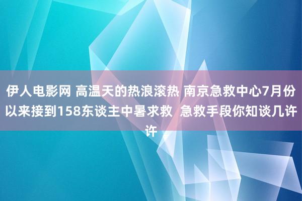 伊人电影网 高温天的热浪滚热 南京急救中心7月份以来接到158东谈主中暑求救  急救手段你知谈几许