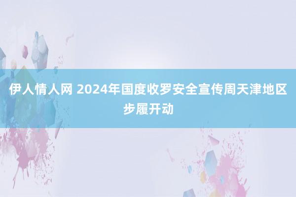 伊人情人网 2024年国度收罗安全宣传周天津地区步履开动