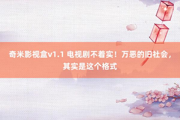 奇米影视盒v1.1 电视剧不着实！万恶的旧社会，其实是这个格式