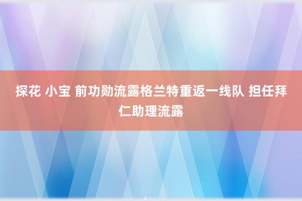 探花 小宝 前功勋流露格兰特重返一线队 担任拜仁助理流露