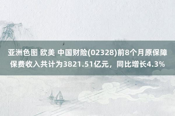 亚洲色图 欧美 中国财险(02328)前8个月原保障保费收入共计为3821.51亿元，同比增长4.3%