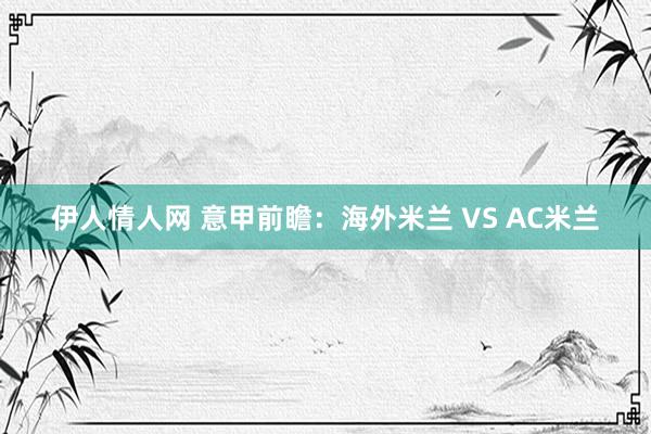 伊人情人网 意甲前瞻：海外米兰 VS AC米兰