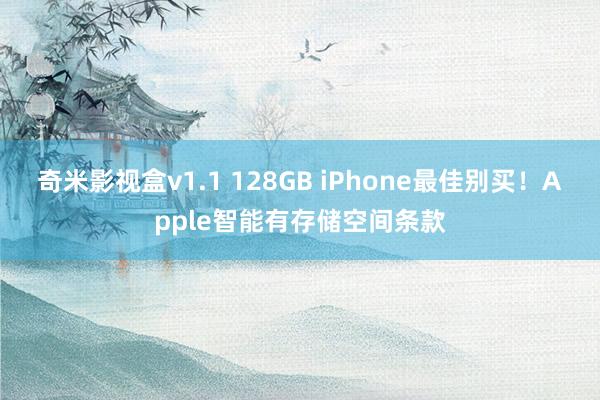 奇米影视盒v1.1 128GB iPhone最佳别买！Apple智能有存储空间条款