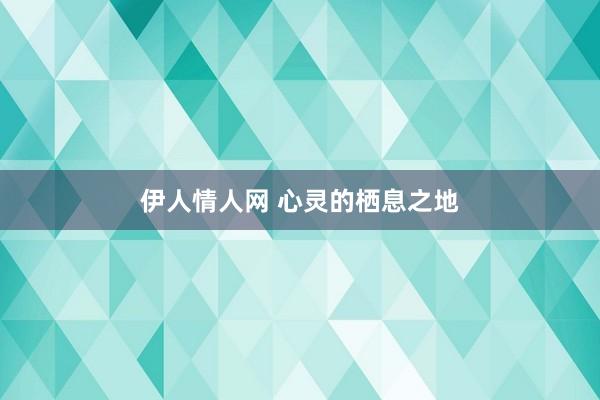 伊人情人网 心灵的栖息之地