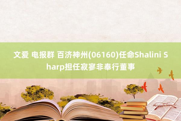 文爱 电报群 百济神州(06160)任命Shalini Sharp担任寂寥非奉行董事