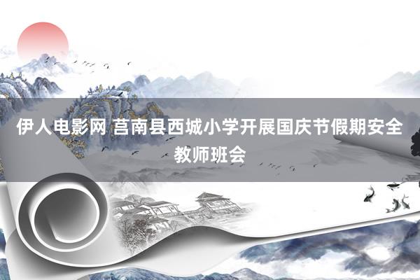 伊人电影网 莒南县西城小学开展国庆节假期安全教师班会