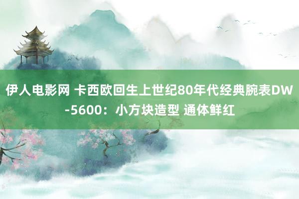 伊人电影网 卡西欧回生上世纪80年代经典腕表DW-5600：小方块造型 通体鲜红