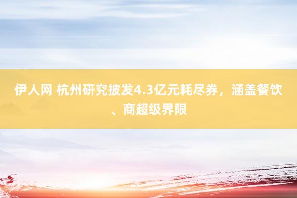 伊人网 杭州研究披发4.3亿元耗尽券，涵盖餐饮、商超级界限