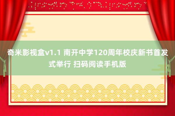 奇米影视盒v1.1 南开中学120周年校庆新书首发式举行 扫码阅读手机版