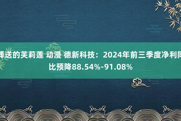 葬送的芙莉莲 动漫 德新科技：2024年前三季度净利同比预降88.54%-91.08%