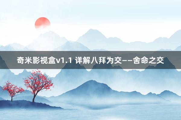 奇米影视盒v1.1 详解八拜为交——舍命之交