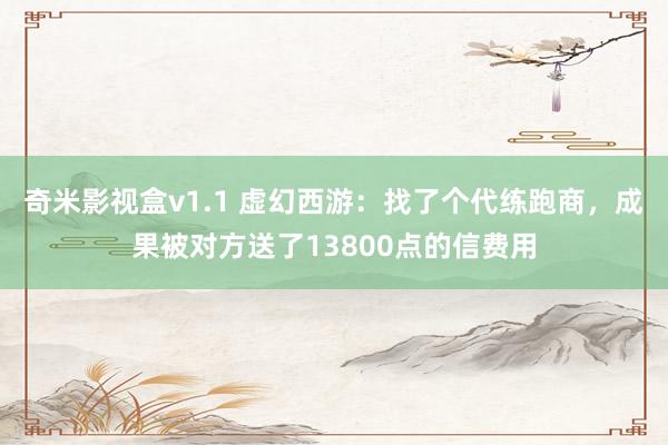 奇米影视盒v1.1 虚幻西游：找了个代练跑商，成果被对方送了13800点的信费用