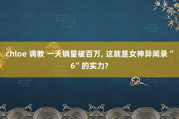 chloe 调教 一天销量破百万， 这就是女神异闻录“6”的实力?