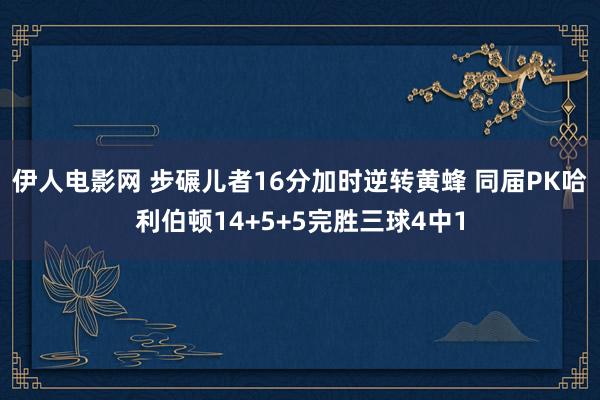 伊人电影网 步碾儿者16分加时逆转黄蜂 同届PK哈利伯顿14+5+5完胜三球4中1