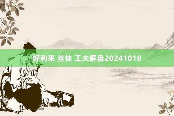 好利来 丝袜 工夫解盘20241018