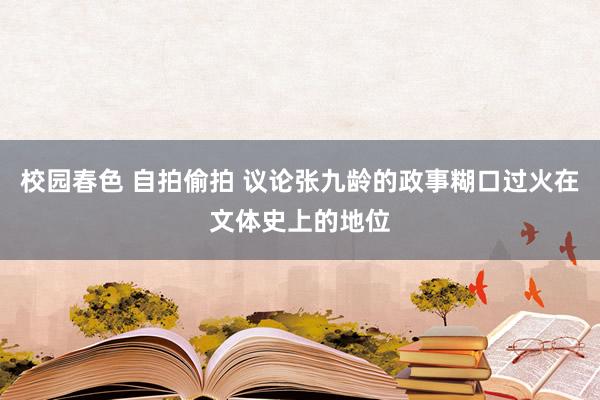 校园春色 自拍偷拍 议论张九龄的政事糊口过火在文体史上的地位