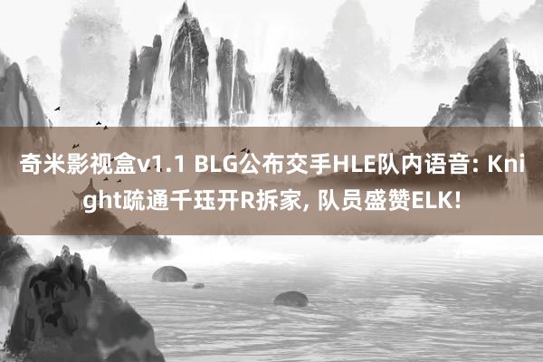 奇米影视盒v1.1 BLG公布交手HLE队内语音: Knight疏通千珏开R拆家， 队员盛赞ELK!