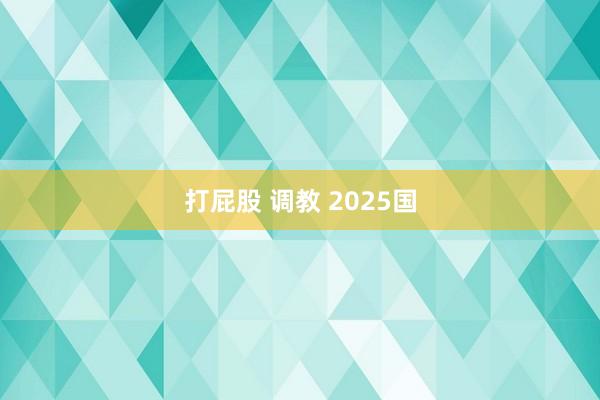 打屁股 调教 2025国