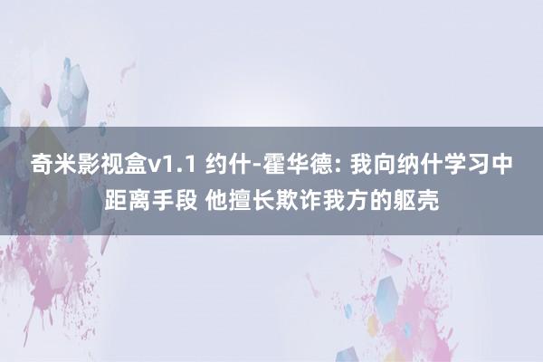 奇米影视盒v1.1 约什-霍华德: 我向纳什学习中距离手段 他擅长欺诈我方的躯壳