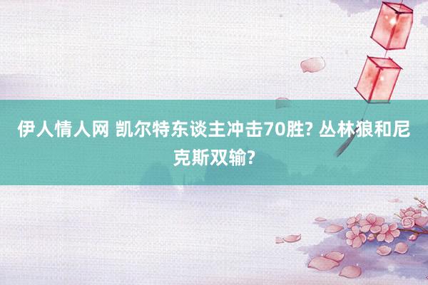 伊人情人网 凯尔特东谈主冲击70胜? 丛林狼和尼克斯双输?