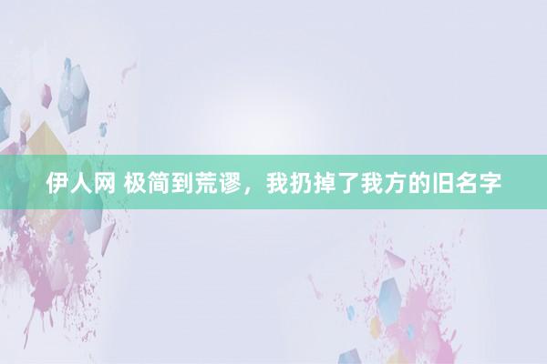 伊人网 极简到荒谬，我扔掉了我方的旧名字