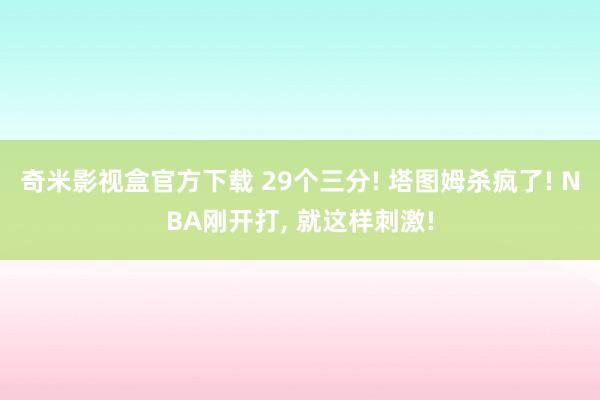 奇米影视盒官方下载 29个三分! 塔图姆杀疯了! NBA刚开打， 就这样刺激!