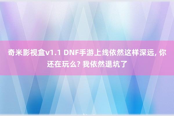 奇米影视盒v1.1 DNF手游上线依然这样深远， 你还在玩么? 我依然退坑了