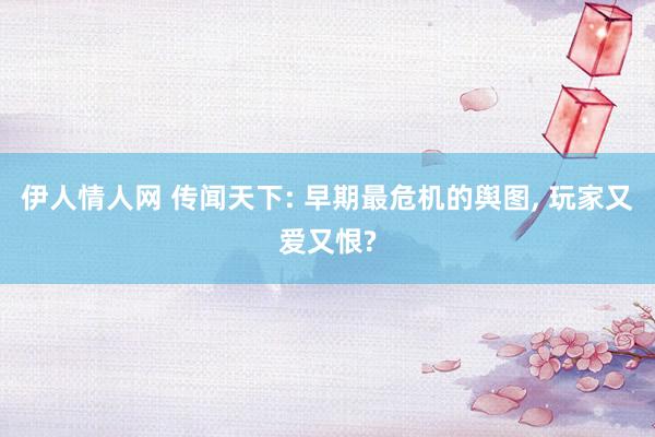 伊人情人网 传闻天下: 早期最危机的舆图， 玩家又爱又恨?