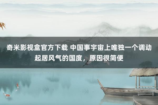 奇米影视盒官方下载 中国事宇宙上唯独一个调动起居风气的国度，原因很简便