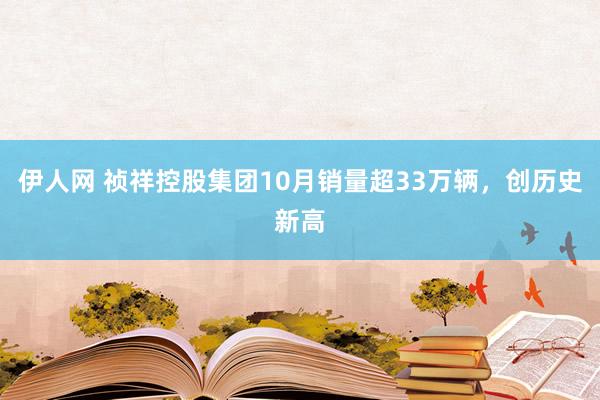 伊人网 祯祥控股集团10月销量超33万辆，创历史新高