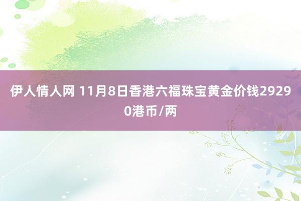 伊人情人网 11月8日香港六福珠宝黄金价钱29290港币/两