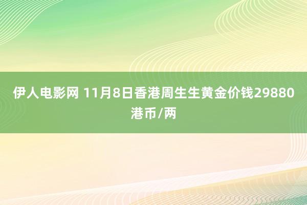 伊人电影网 11月8日香港周生生黄金价钱29880港币/两