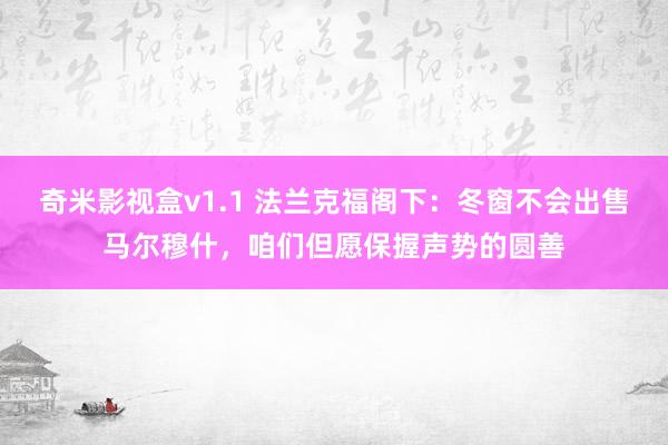 奇米影视盒v1.1 法兰克福阁下：冬窗不会出售马尔穆什，咱们但愿保握声势的圆善