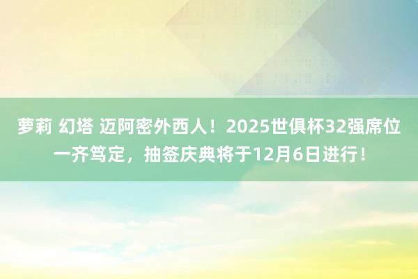 萝莉 幻塔 迈阿密外西人！2025世俱杯32强席位一齐笃定，抽签庆典将于12月6日进行！