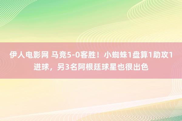 伊人电影网 马竞5-0客胜！小蜘蛛1盘算1助攻1进球，另3名阿根廷球星也很出色