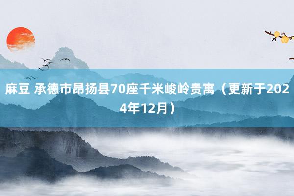 麻豆 承德市昂扬县70座千米峻岭贵寓（更新于2024年12月）