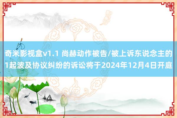 奇米影视盒v1.1 尚赫动作被告/被上诉东说念主的1起波及协议纠纷的诉讼将于2024年12月4日开庭