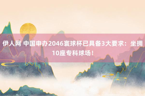 伊人网 中国申办2046寰球杯已具备3大要求：坐拥10座专科球场！