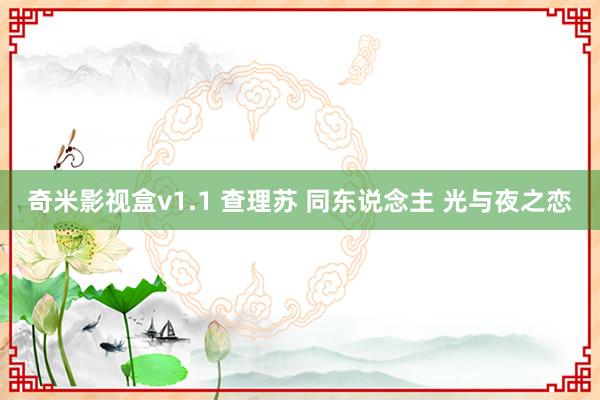 奇米影视盒v1.1 查理苏 同东说念主 光与夜之恋