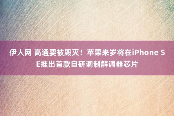 伊人网 高通要被毁灭！苹果来岁将在iPhone SE推出首款自研调制解调器芯片