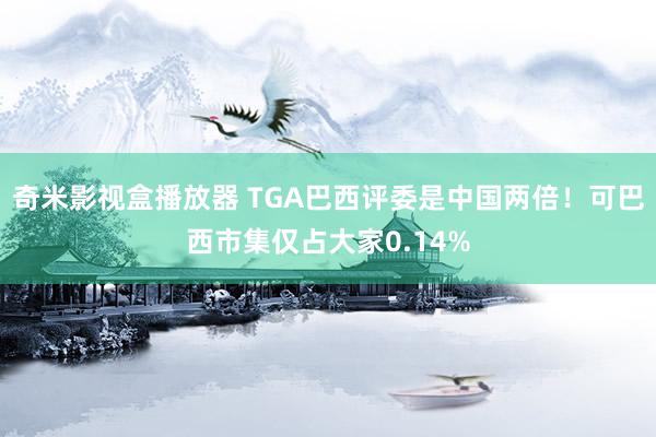 奇米影视盒播放器 TGA巴西评委是中国两倍！可巴西市集仅占大家0.14%