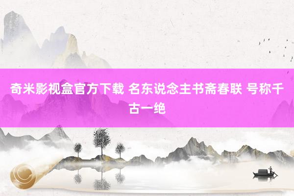 奇米影视盒官方下载 名东说念主书斋春联 号称千古一绝