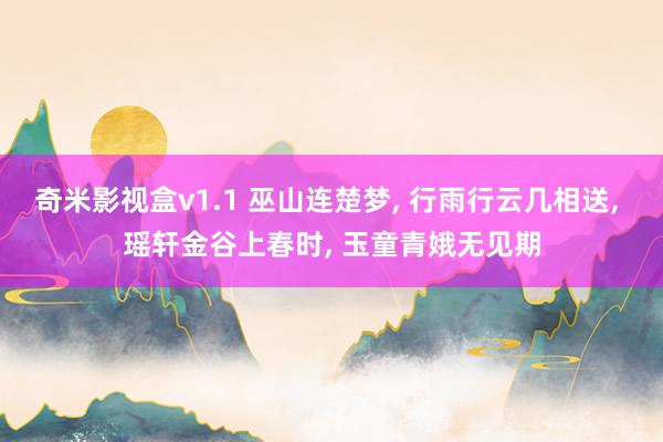 奇米影视盒v1.1 巫山连楚梦， 行雨行云几相送， 瑶轩金谷上春时， 玉童青娥无见期