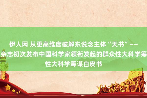 伊人网 从更高维度破解东说念主体“天书”——《当然》杂志初次发布中国科学家领衔发起的群众性大科学筹谋白皮书