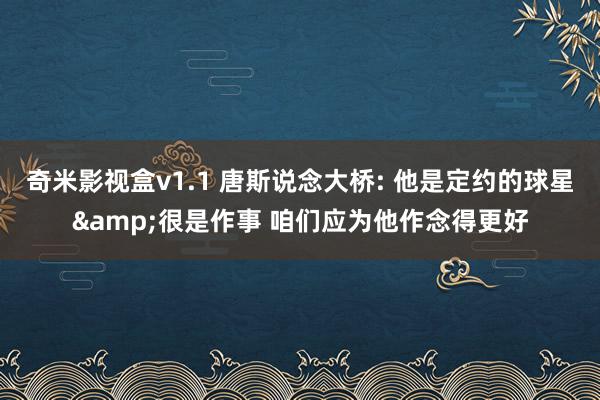 奇米影视盒v1.1 唐斯说念大桥: 他是定约的球星&很是作事 咱们应为他作念得更好