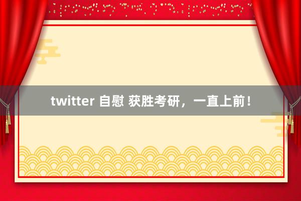 twitter 自慰 获胜考研，一直上前！