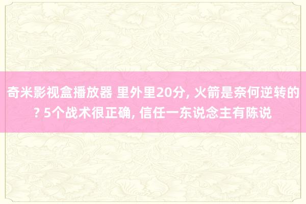 奇米影视盒播放器 里外里20分， 火箭是奈何逆转的? 5个战术很正确， 信任一东说念主有陈说