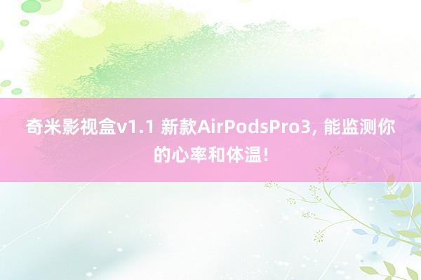 奇米影视盒v1.1 新款AirPodsPro3， 能监测你的心率和体温!